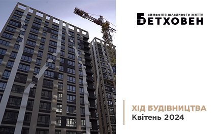 Хід будівництва ЖК «Бетховен» від «Креатор-Буд» у квітні 2024